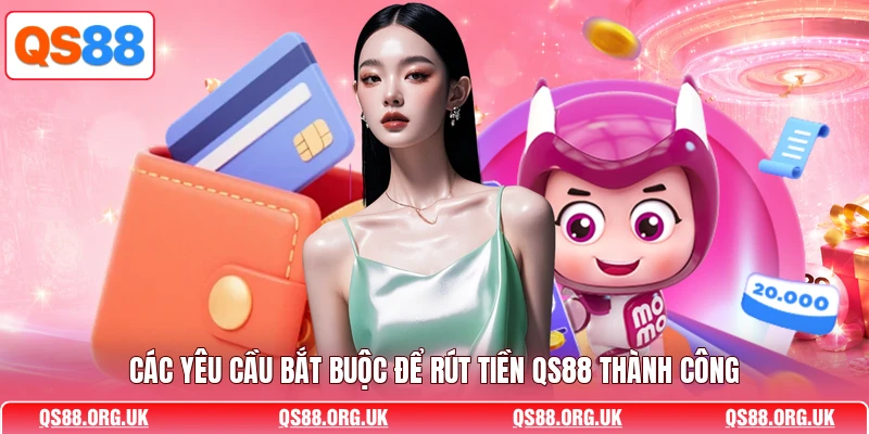 Các yêu cầu bắt buộc để rút tiền QS88 thành công