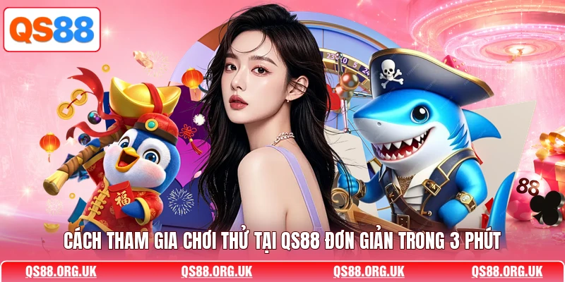 Cách tham gia chơi thử tại QS88 đơn giản trong 3 phút