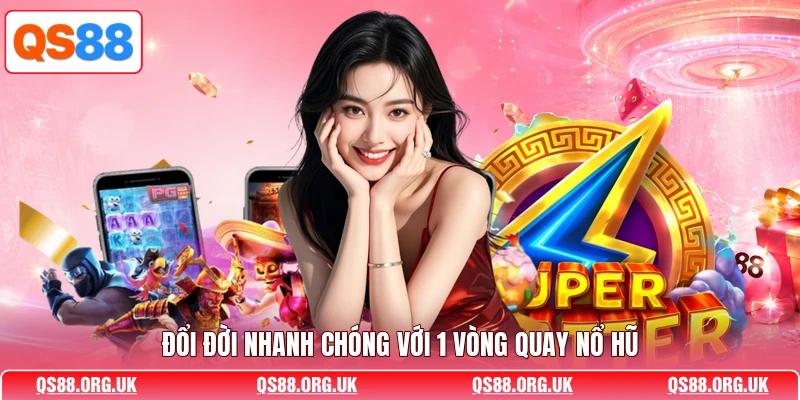 Đổi đời nhanh chóng với 1 vòng quay nổ hũ