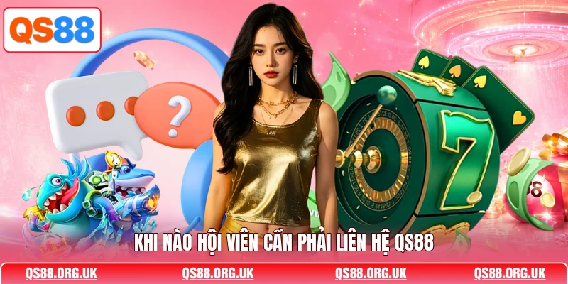 Khi nào hội viên cần phải liên hệ QS88