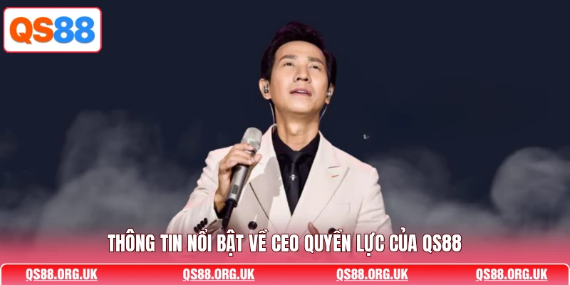 Thông tin nổi bật về CEO quyền lực của QS88