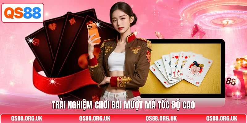 Trải nghiệm chơi bài mượt mà tốc độ cao